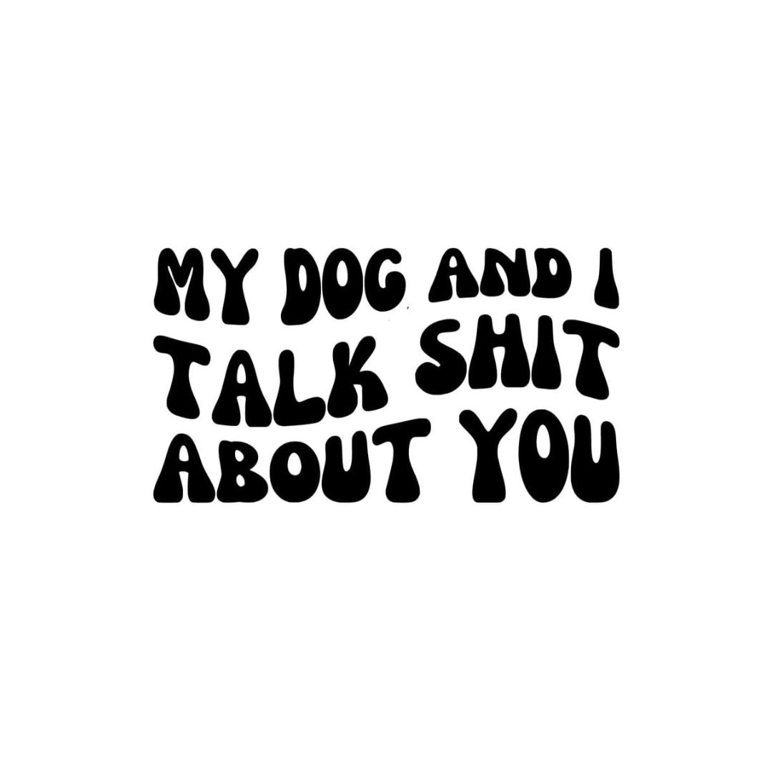 My Dog & I Talk Sh*t About You - 14cm Vinyl Decal